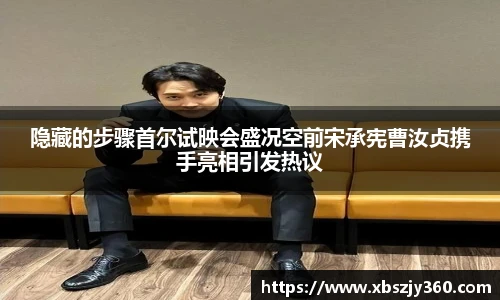 隐藏的步骤首尔试映会盛况空前宋承宪曹汝贞携手亮相引发热议