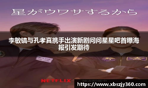 李敏镐与孔孝真携手出演新剧问问星星吧首曝海报引发期待