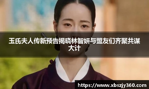 玉氏夫人传新预告揭晓林智妍与盟友们齐聚共谋大计