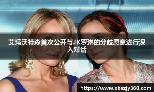 彩神艾玛沃特森首次公开与JK罗琳的分歧愿意进行深入对话